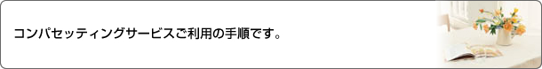 コンパセッティングサービスご利用の手順です。